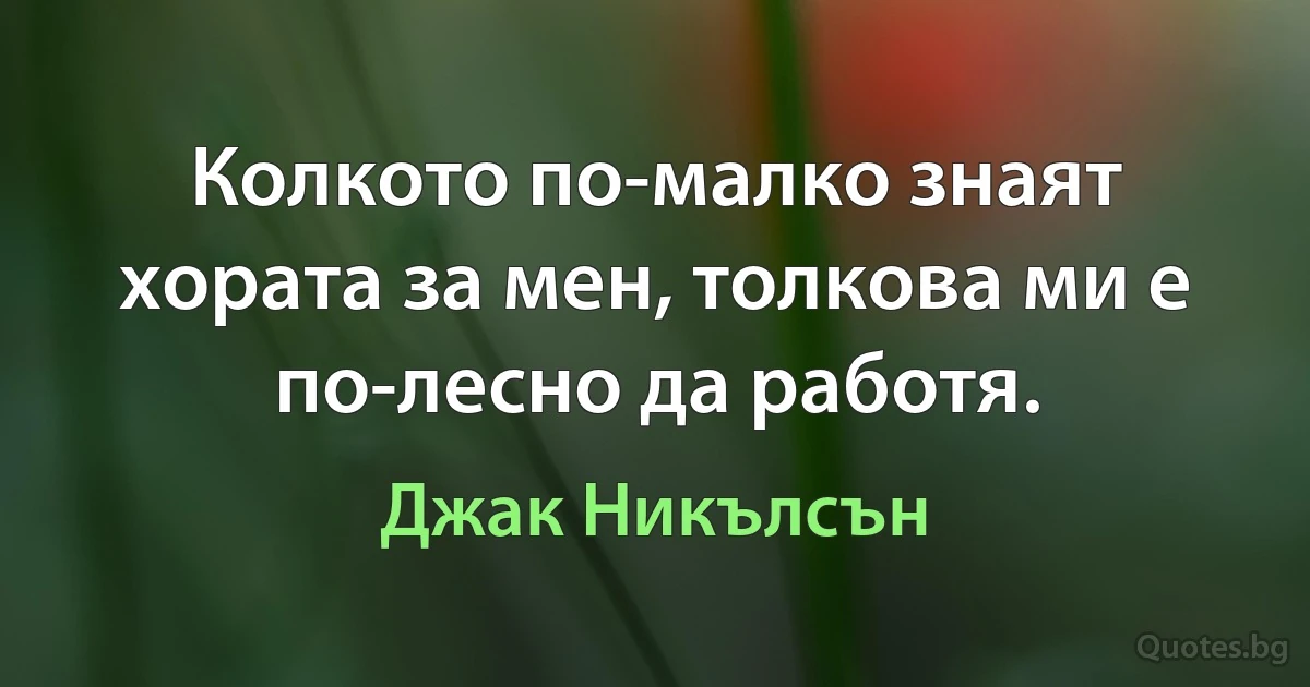 Колкото по-малко знаят хората за мен, толкова ми е по-лесно да работя. (Джак Никълсън)