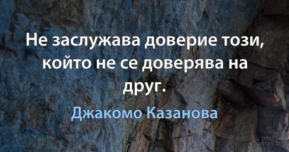 Не заслужава доверие този, който не се доверява на друг. (Джакомо Казанова)