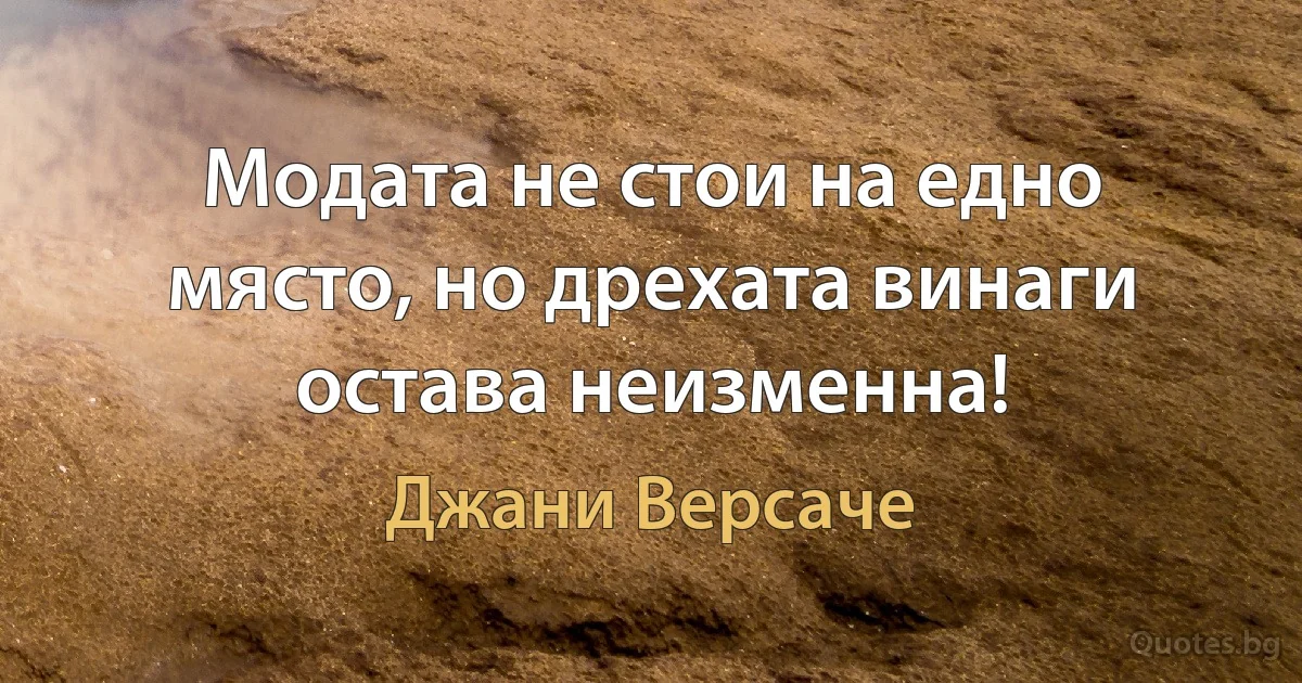 Модата не стои на едно място, но дрехата винаги остава неизменна! (Джани Версаче)