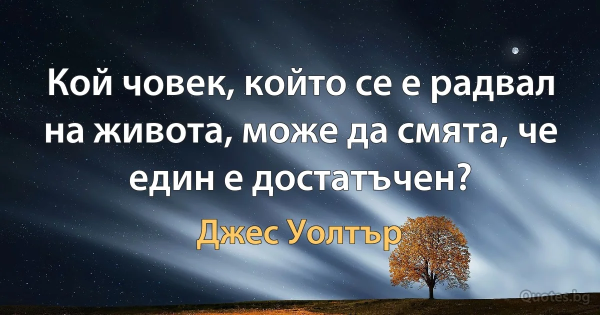 Кой човек, който се е радвал на живота, може да смята, че един е достатъчен? (Джес Уолтър)