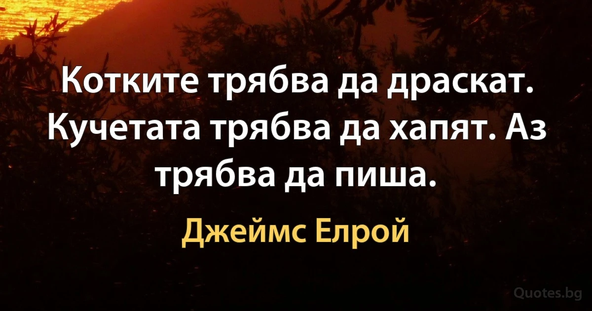 Котките трябва да драскат. Кучетата трябва да хапят. Аз трябва да пиша. (Джеймс Елрой)