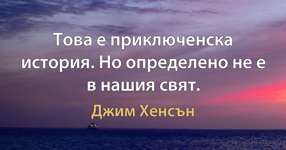 Това е приключенска история. Но определено не е в нашия свят. (Джим Хенсън)