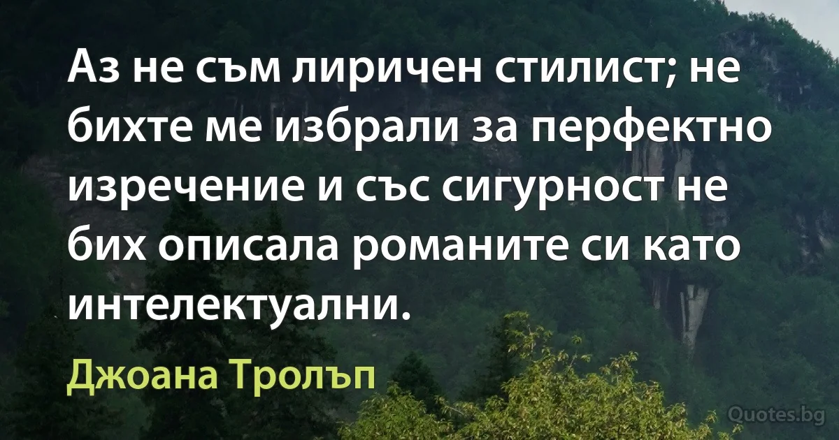 Аз не съм лиричен стилист; не бихте ме избрали за перфектно изречение и със сигурност не бих описала романите си като интелектуални. (Джоана Тролъп)