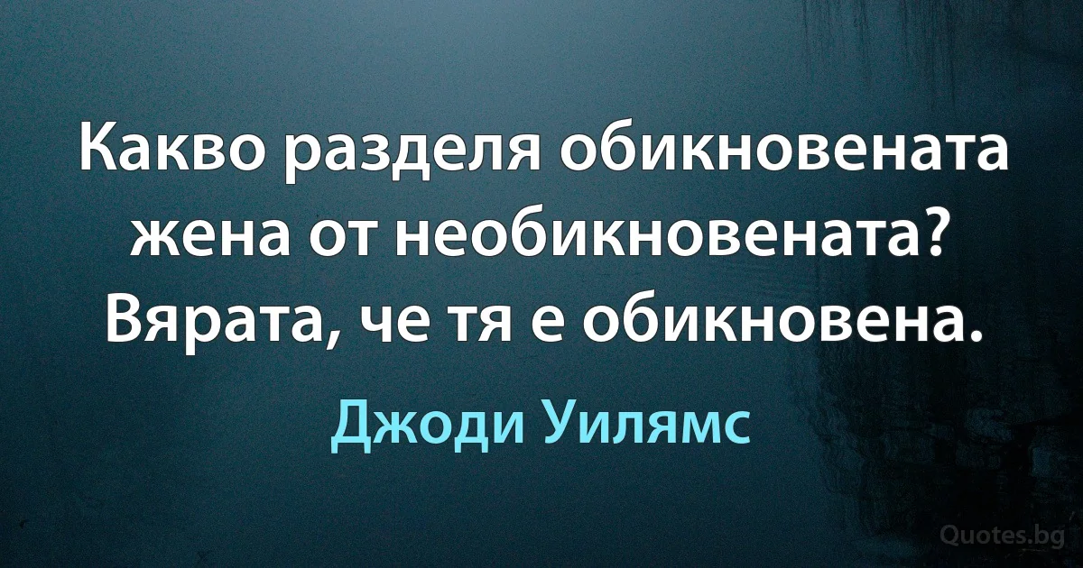 Какво разделя обикновената жена от необикновената? Вярата, че тя е обикновена. (Джоди Уилямс)