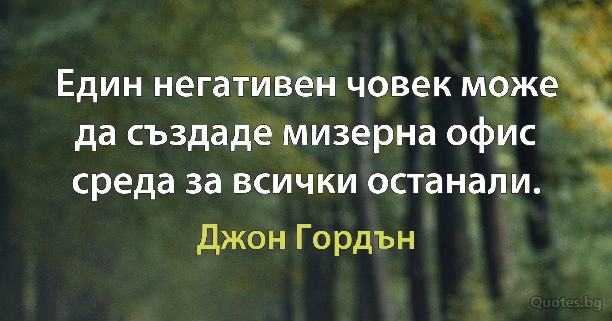 Един негативен човек може да създаде мизерна офис среда за всички останали. (Джон Гордън)