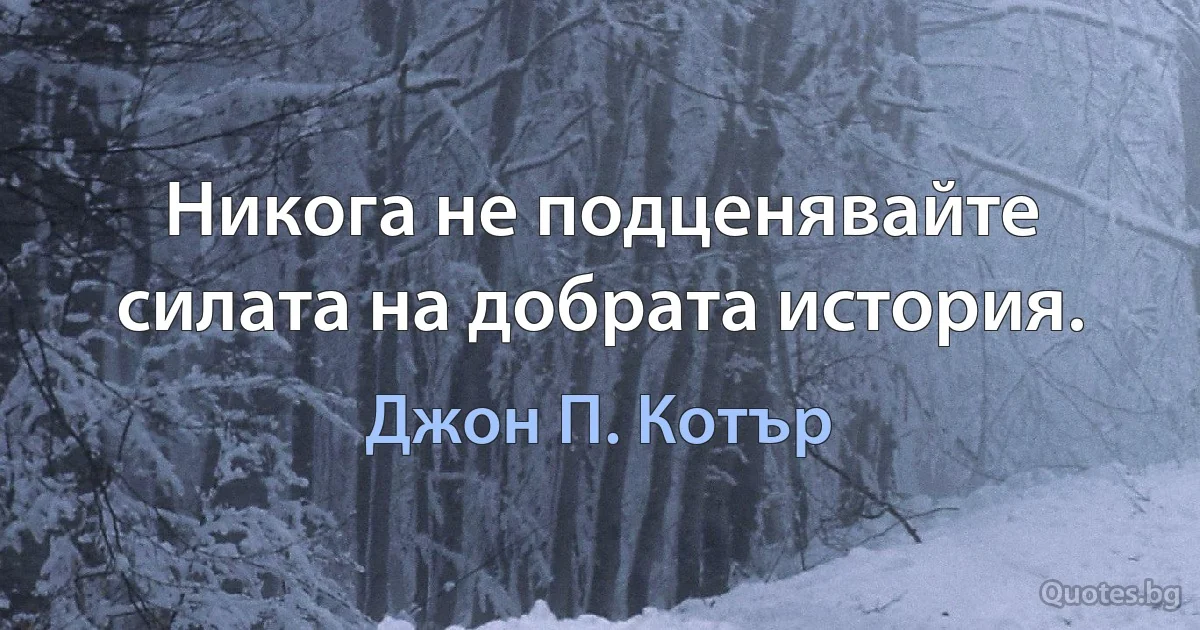 Никога не подценявайте силата на добрата история. (Джон П. Котър)