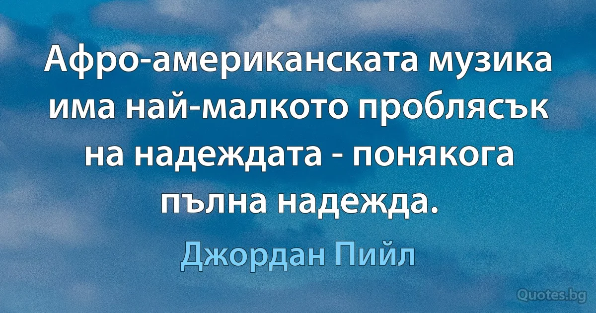 Афро-американската музика има най-малкото проблясък на надеждата - понякога пълна надежда. (Джордан Пийл)