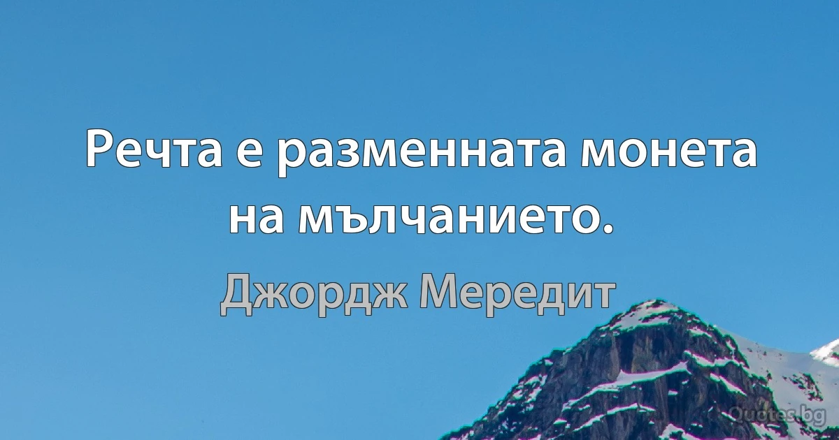 Речта е разменната монета на мълчанието. (Джордж Мередит)