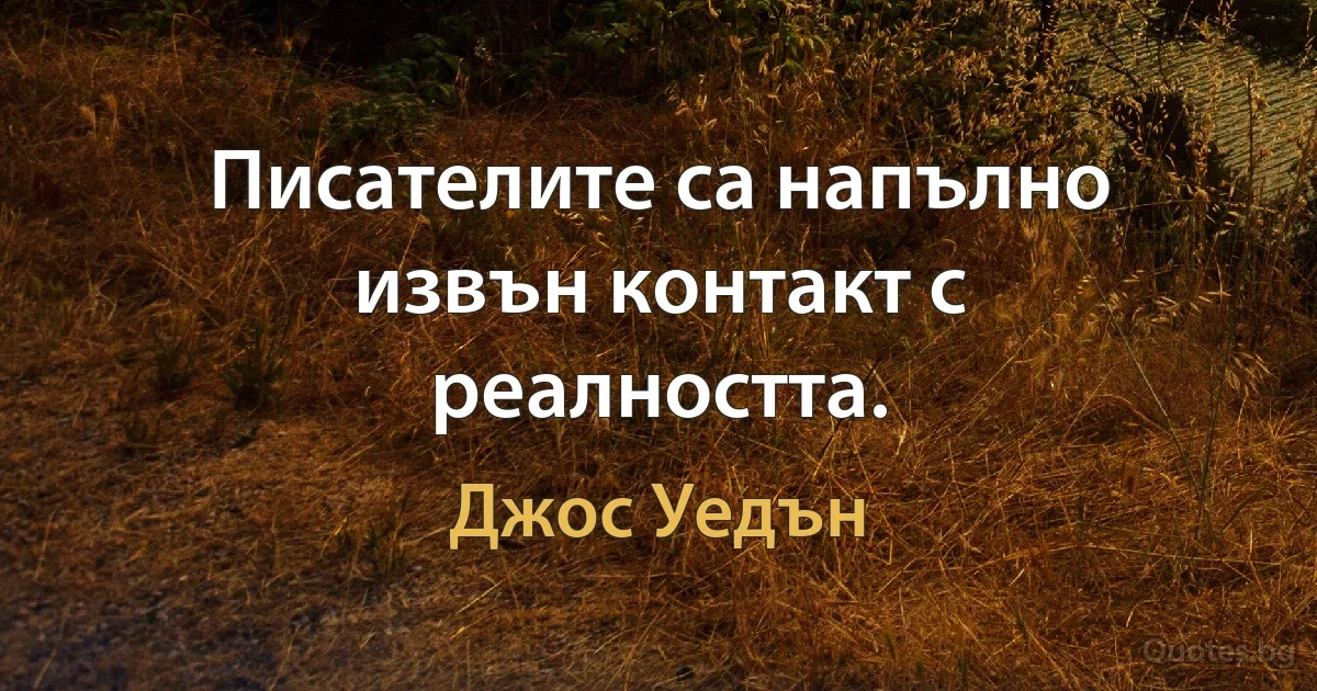 Писателите са напълно извън контакт с реалността. (Джос Уедън)