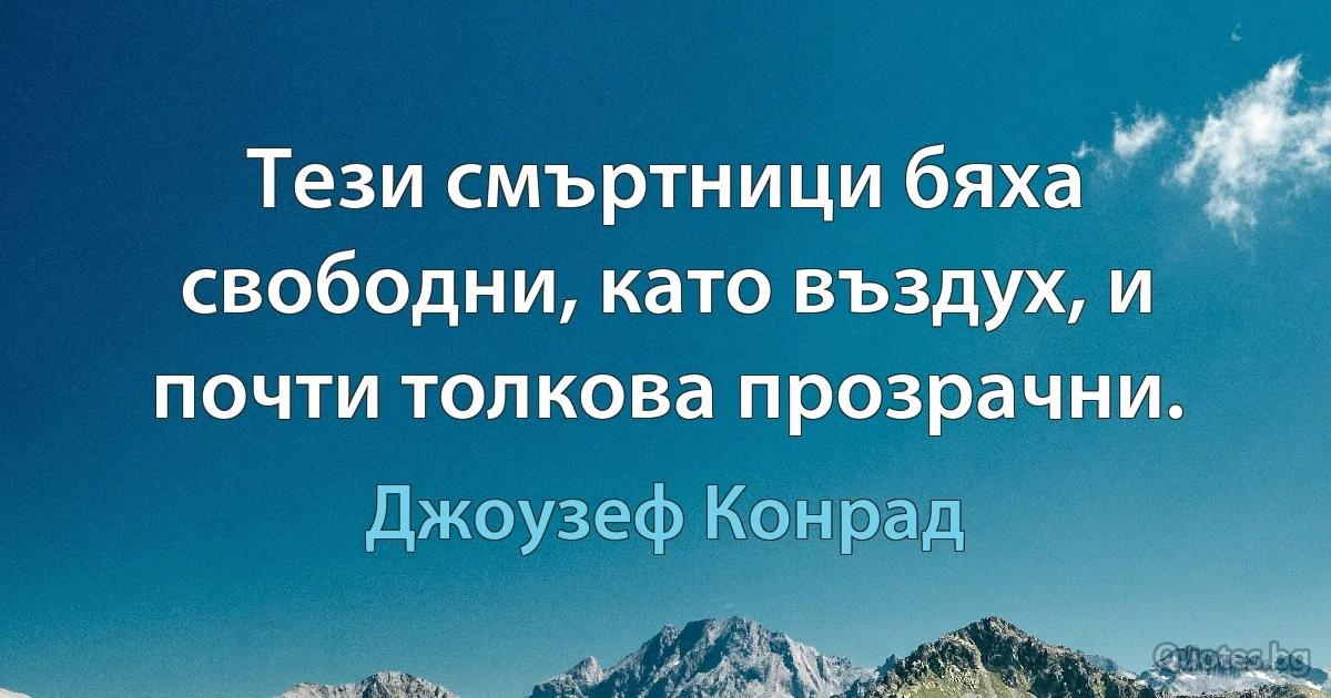 Тези смъртници бяха свободни, като въздух, и почти толкова прозрачни. (Джоузеф Конрад)