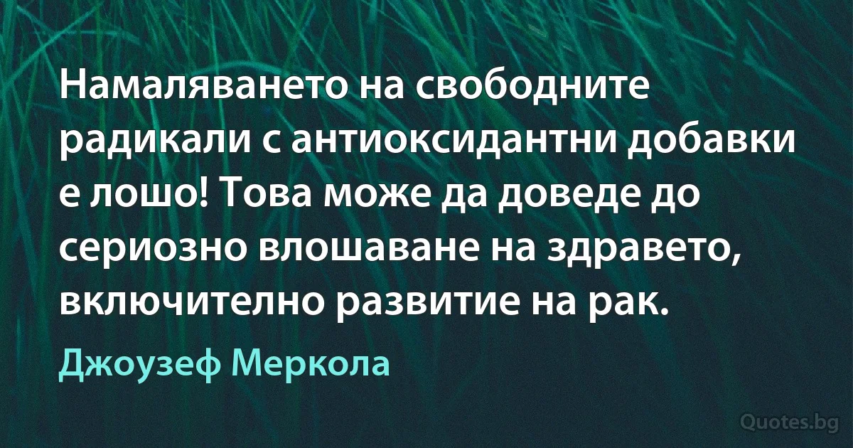 Намаляването на свободните радикали с антиоксидантни добавки е лошо! Това може да доведе до сериозно влошаване на здравето, включително развитие на рак. (Джоузеф Меркола)