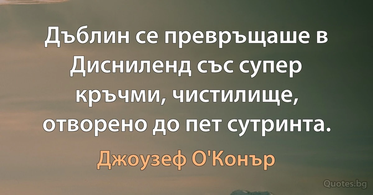 Дъблин се превръщаше в Дисниленд със супер кръчми, чистилище, отворено до пет сутринта. (Джоузеф О'Конър)