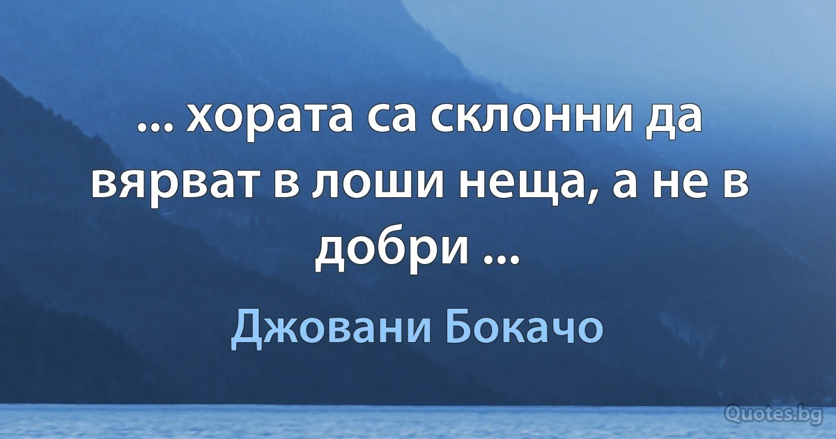 ... хората са склонни да вярват в лоши неща, а не в добри ... (Джовани Бокачо)