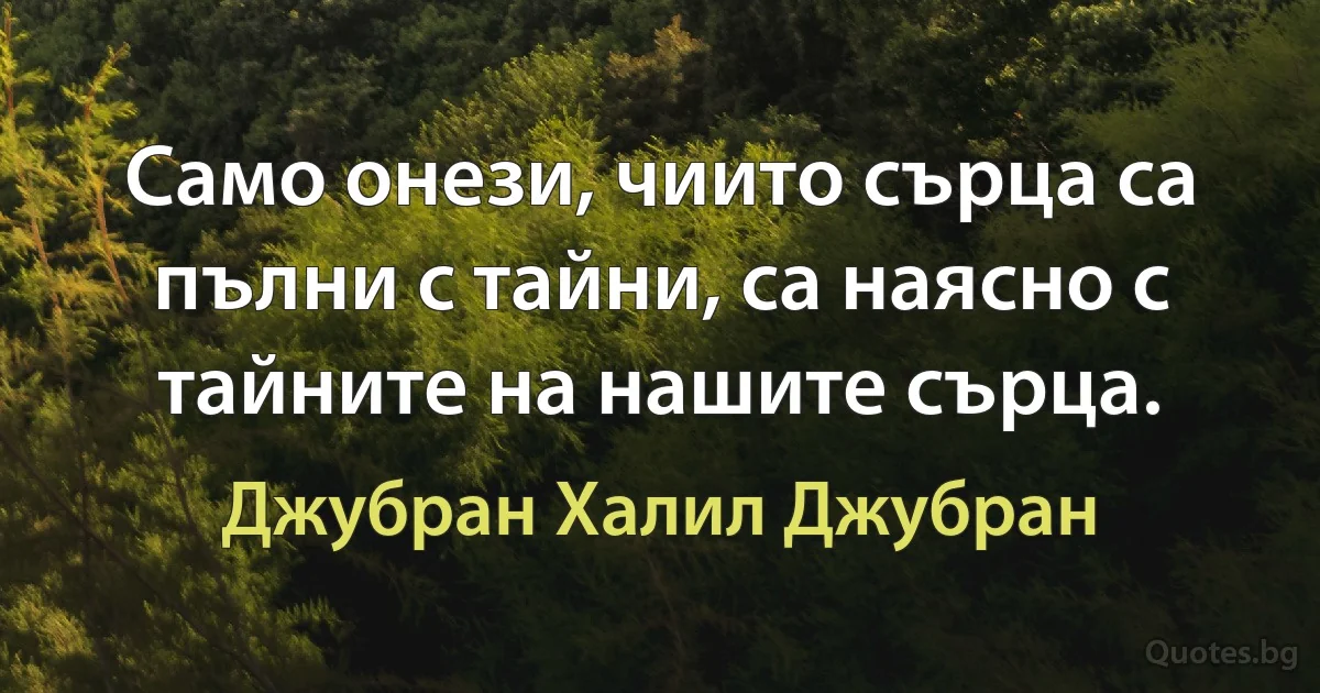 Само онези, чиито сърца са пълни с тайни, са наясно с тайните на нашите сърца. (Джубран Халил Джубран)