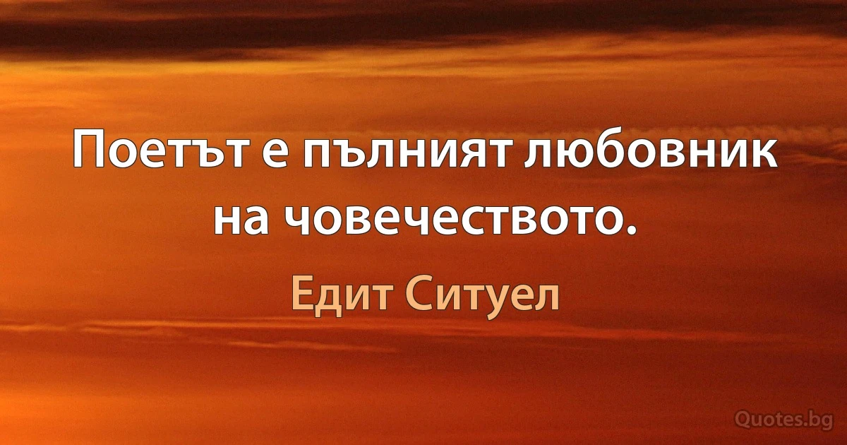 Поетът е пълният любовник на човечеството. (Едит Ситуел)