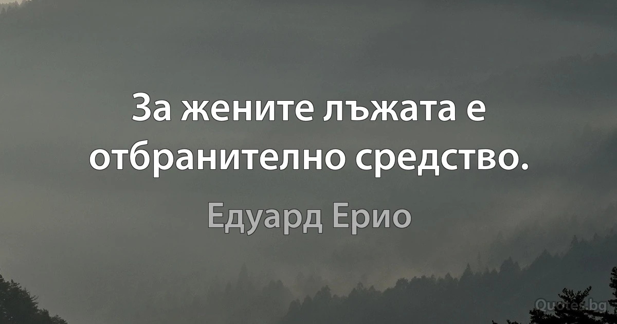 За жените лъжата е отбранително средство. (Едуард Ерио)