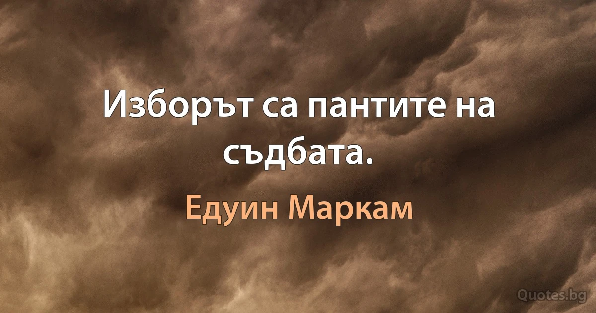 Изборът са пантите на съдбата. (Едуин Маркам)