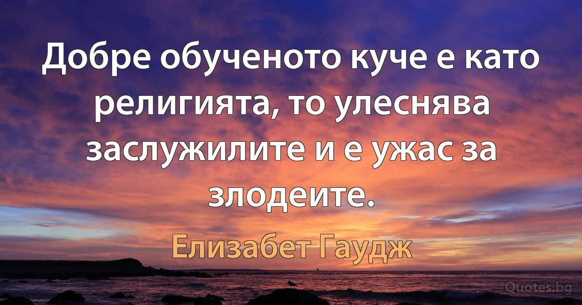 Добре обученото куче е като религията, то улеснява заслужилите и е ужас за злодеите. (Елизабет Гаудж)