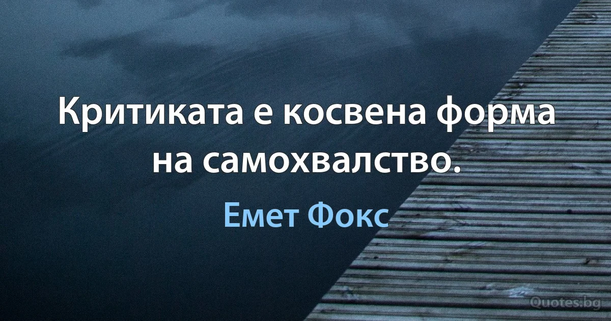 Критиката е косвена форма на самохвалство. (Емет Фокс)