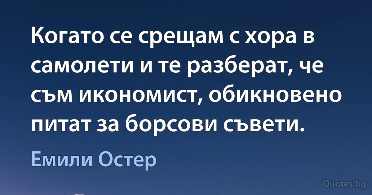 Когато се срещам с хора в самолети и те разберат, че съм икономист, обикновено питат за борсови съвети. (Емили Остер)