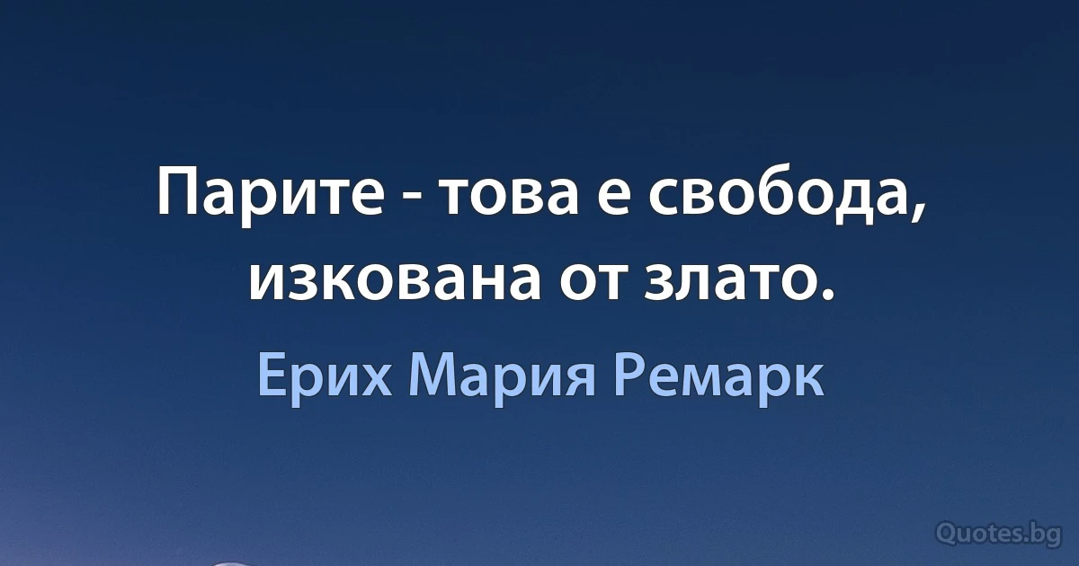 Парите - това е свобода, изкована от злато. (Ерих Мария Ремарк)