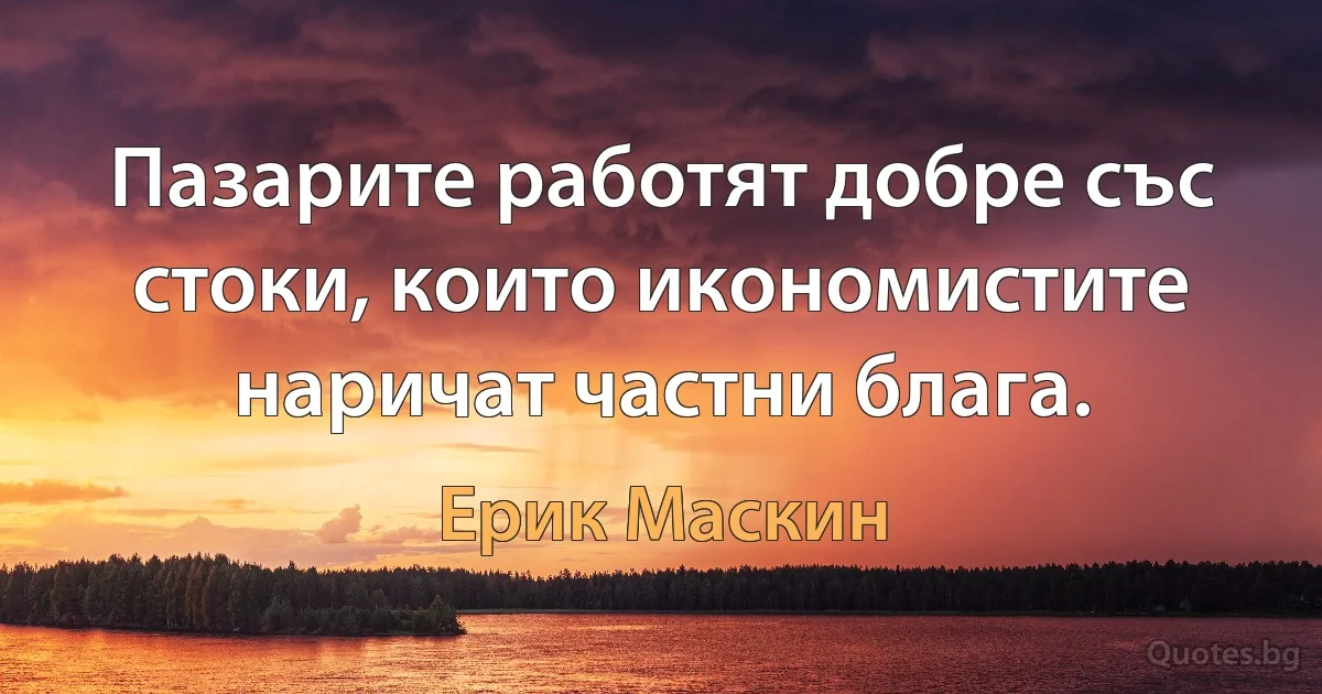 Пазарите работят добре със стоки, които икономистите наричат частни блага. (Ерик Маскин)