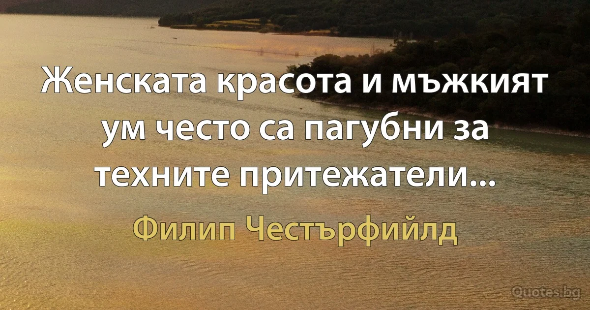 Женската красота и мъжкият ум често са пагубни за техните притежатели... (Филип Честърфийлд)