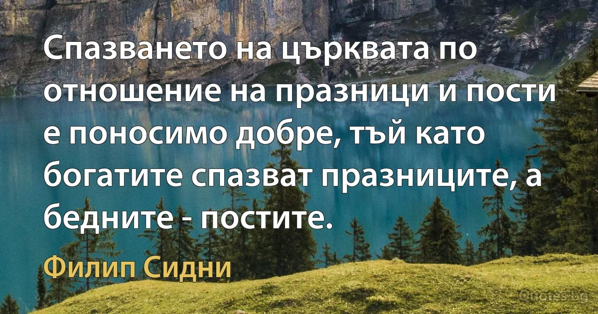 Спазването на църквата по отношение на празници и пости е поносимо добре, тъй като богатите спазват празниците, а бедните - постите. (Филип Сидни)