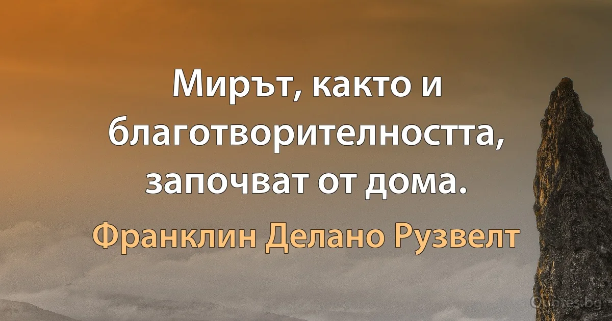 Мирът, както и благотворителността, започват от дома. (Франклин Делано Рузвелт)