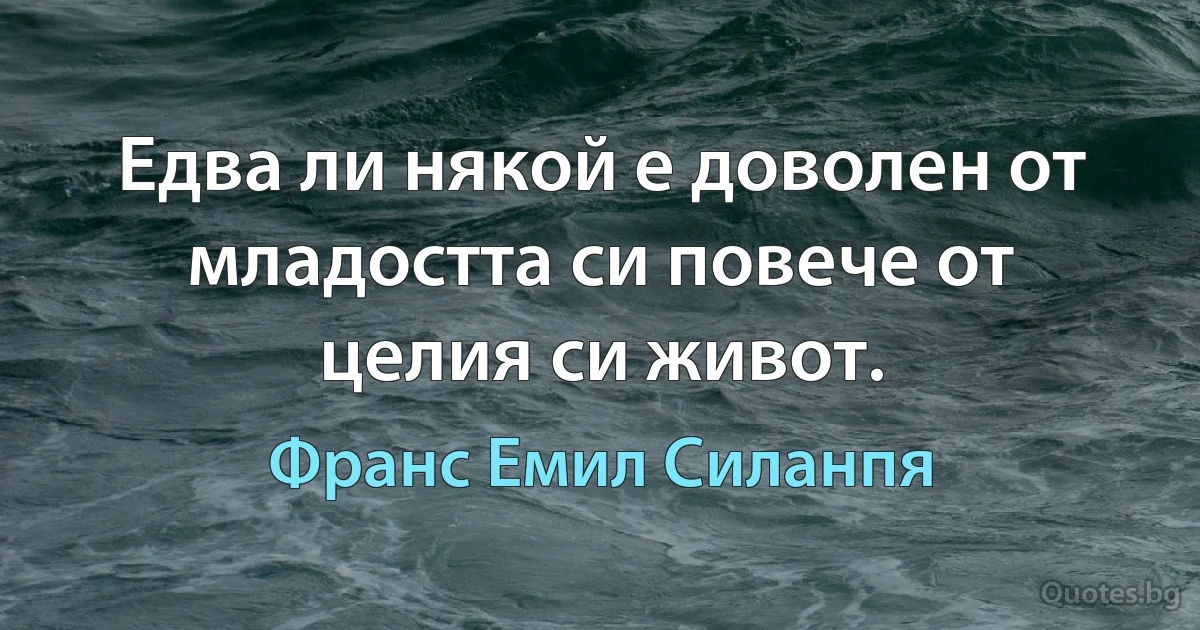 Едва ли някой е доволен от младостта си повече от целия си живот. (Франс Емил Силанпя)