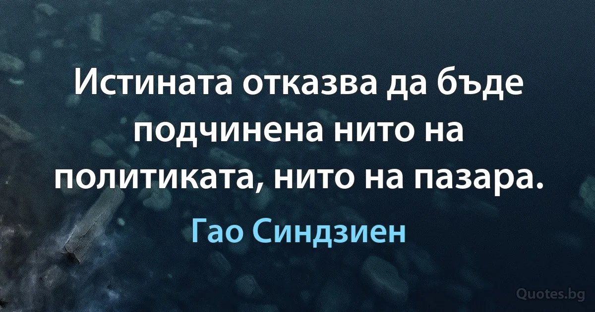 Истината отказва да бъде подчинена нито на политиката, нито на пазара. (Гао Синдзиен)