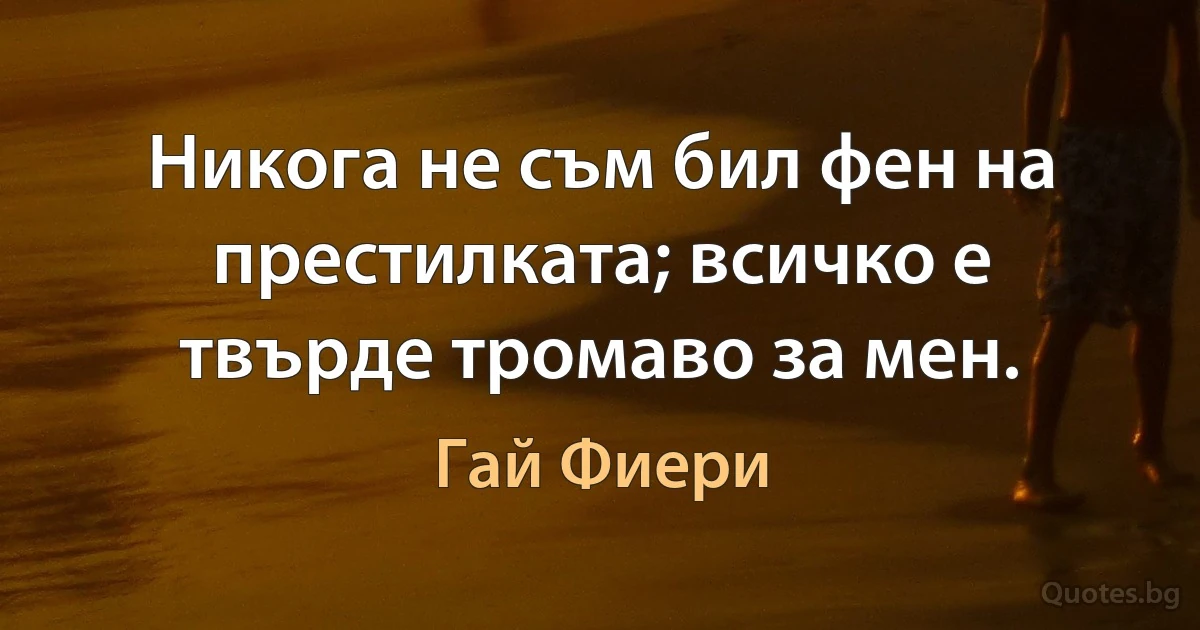 Никога не съм бил фен на престилката; всичко е твърде тромаво за мен. (Гай Фиери)