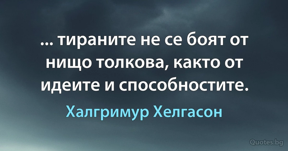 ... тираните не се боят от нищо толкова, както от идеите и способностите. (Халгримур Хелгасон)