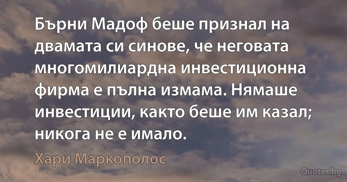 Бърни Мадоф беше признал на двамата си синове, че неговата многомилиардна инвестиционна фирма е пълна измама. Нямаше инвестиции, както беше им казал; никога не е имало. (Хари Маркополос)