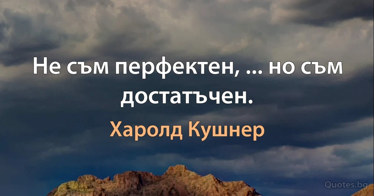 Не съм перфектен, ... но съм достатъчен. (Харолд Кушнер)