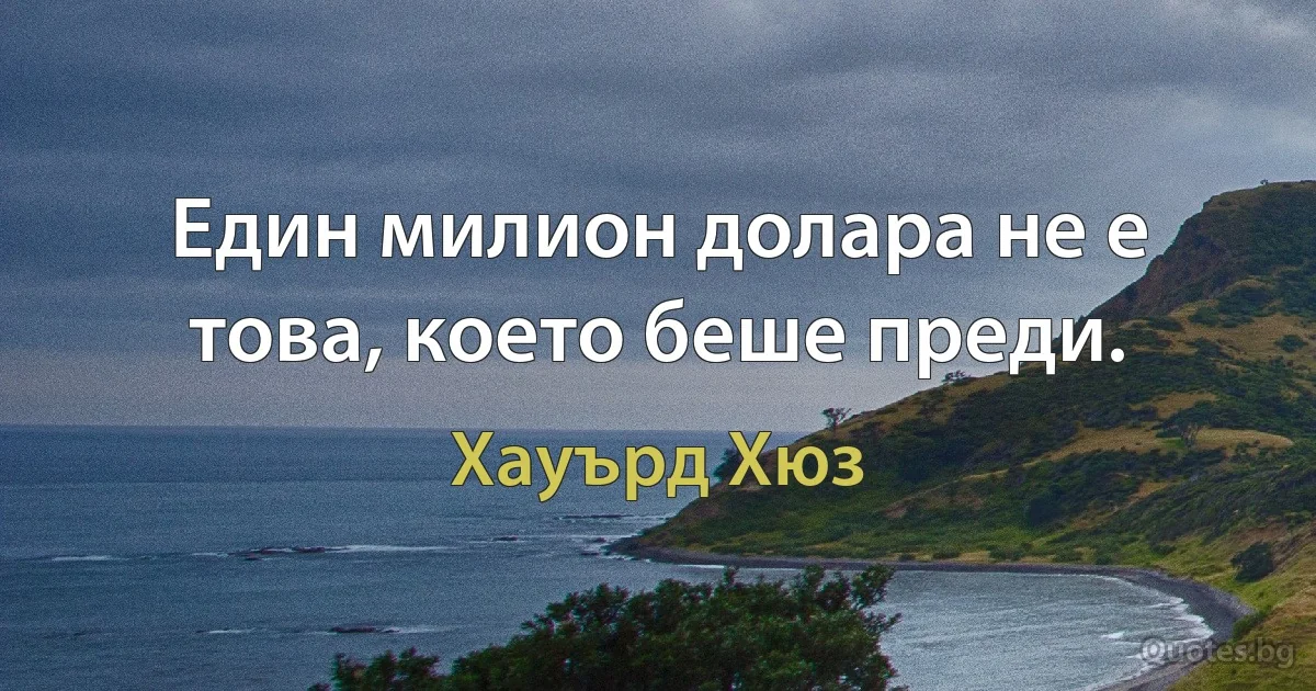 Един милион долара не е това, което беше преди. (Хауърд Хюз)