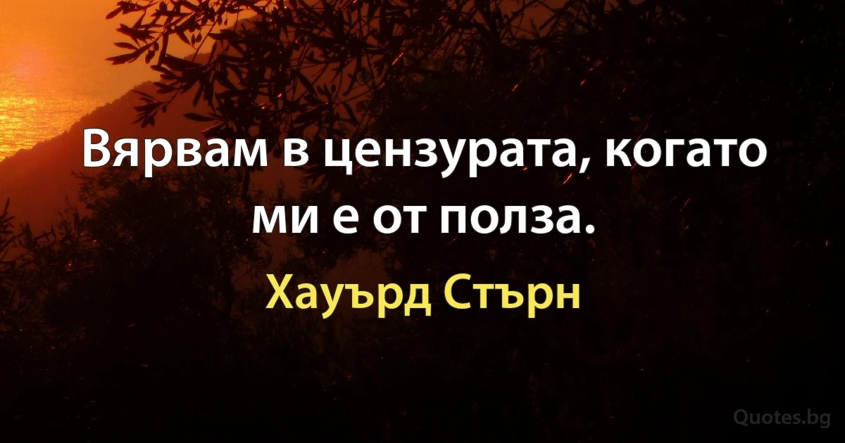 Вярвам в цензурата, когато ми е от полза. (Хауърд Стърн)