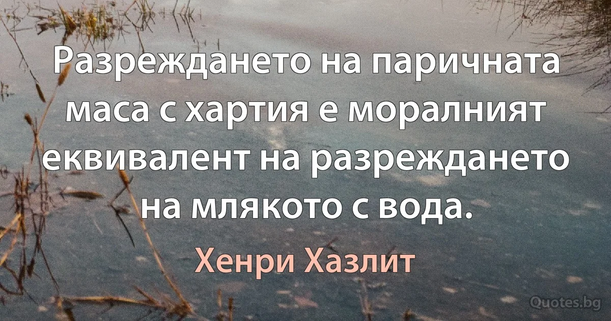 Разреждането на паричната маса с хартия е моралният еквивалент на разреждането на млякото с вода. (Хенри Хазлит)