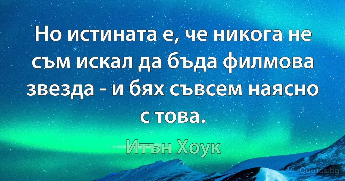 Но истината е, че никога не съм искал да бъда филмова звезда - и бях съвсем наясно с това. (Итън Хоук)