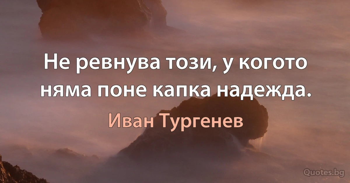 Не ревнува този, у когото няма поне капка надежда. (Иван Тургенев)