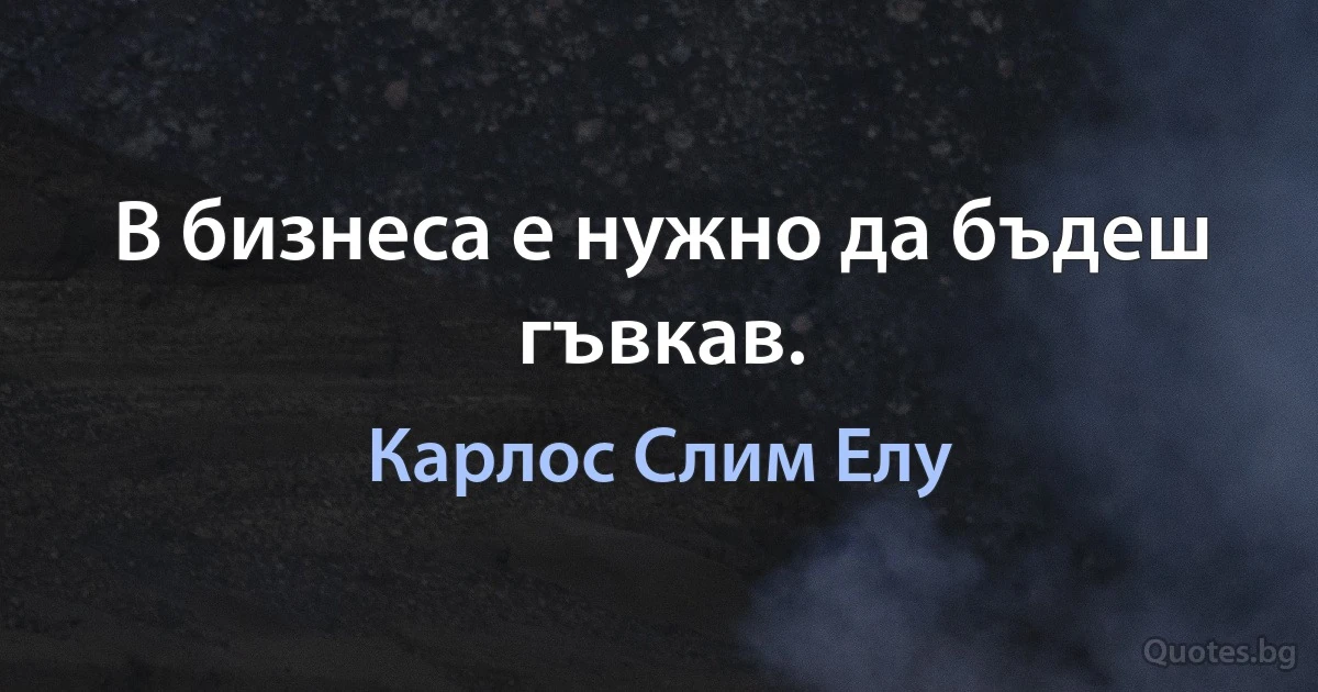 В бизнеса е нужно да бъдеш гъвкав. (Карлос Слим Елу)