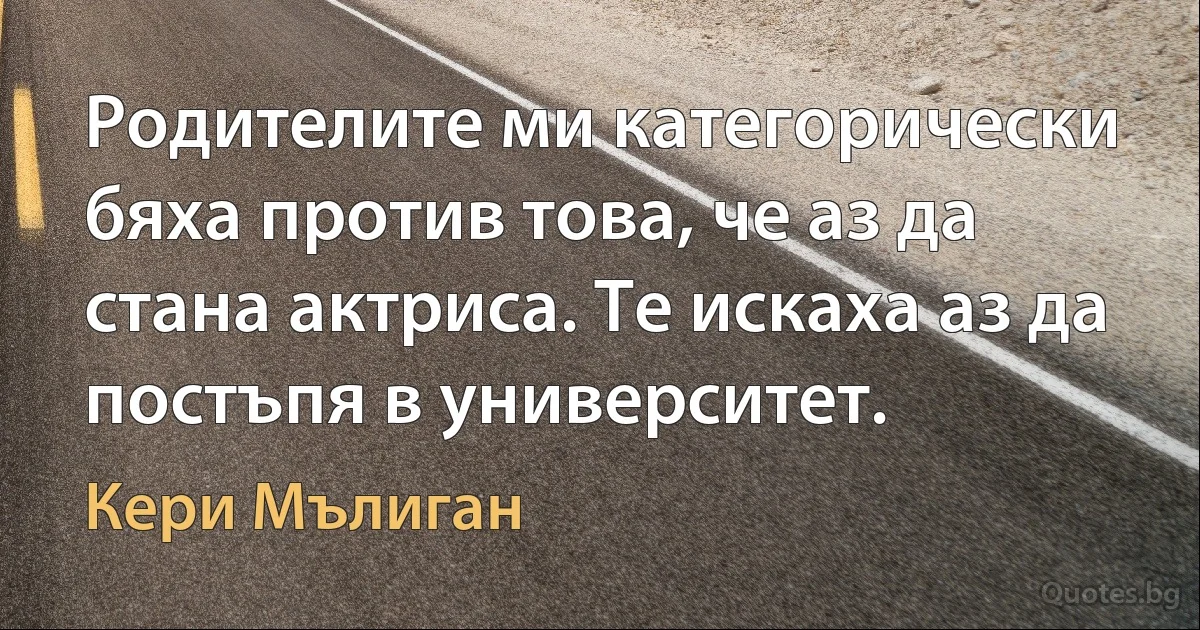 Родителите ми категорически бяха против това, че аз да стана актриса. Те искаха аз да постъпя в университет. (Кери Мълиган)