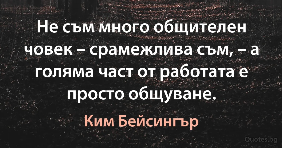 Не съм много общителен човек – срамежлива съм, – а голяма част от работата е просто общуване. (Ким Бейсингър)