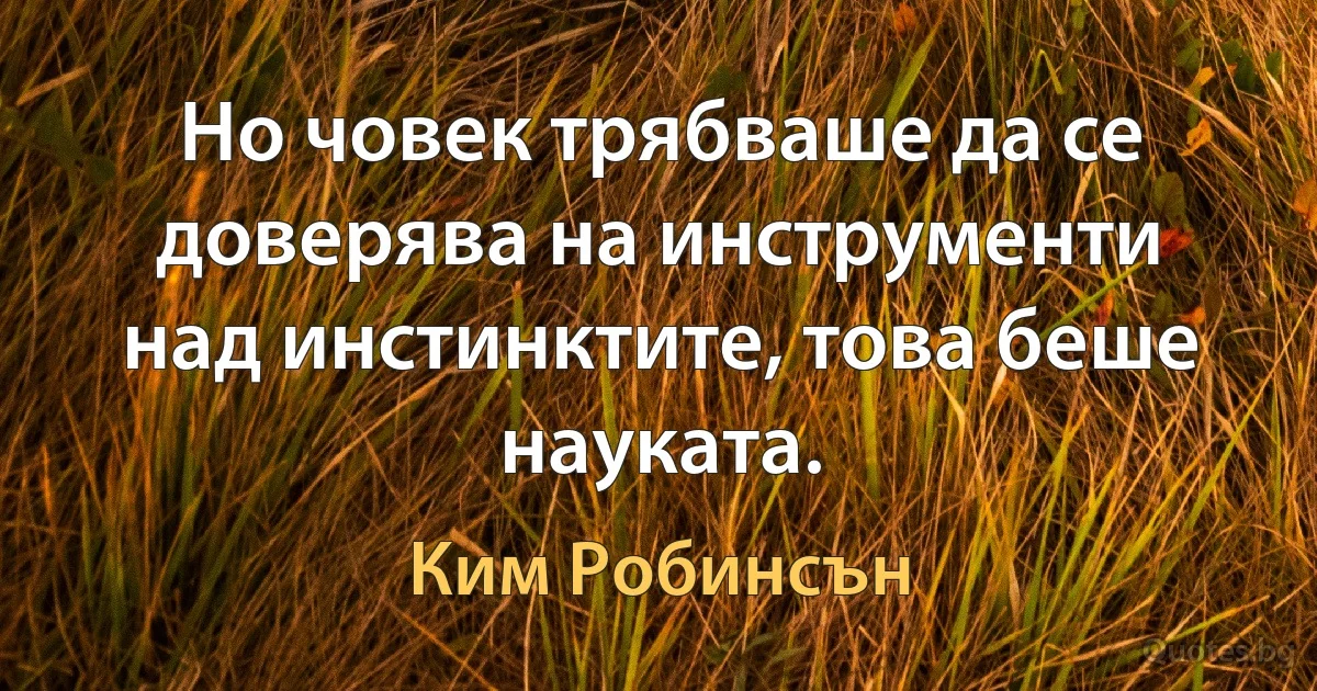 Но човек трябваше да се доверява на инструменти над инстинктите, това беше науката. (Ким Робинсън)