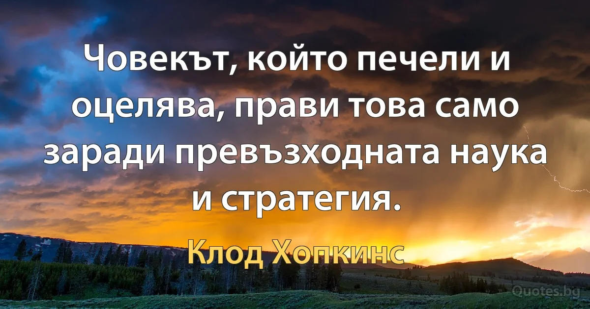 Човекът, който печели и оцелява, прави това само заради превъзходната наука и стратегия. (Клод Хопкинс)