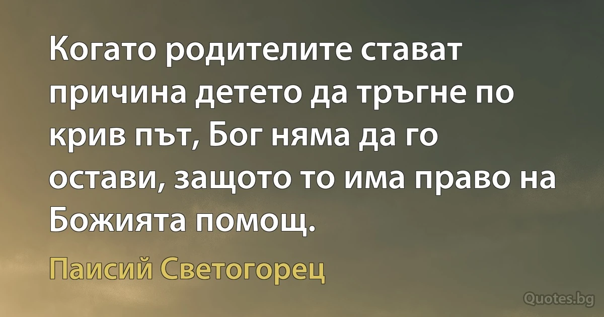 Когато родителите стават причина детето да тръгне по крив път, Бог няма да го остави, защото то има право на Божията помощ. (Паисий Светогорец)