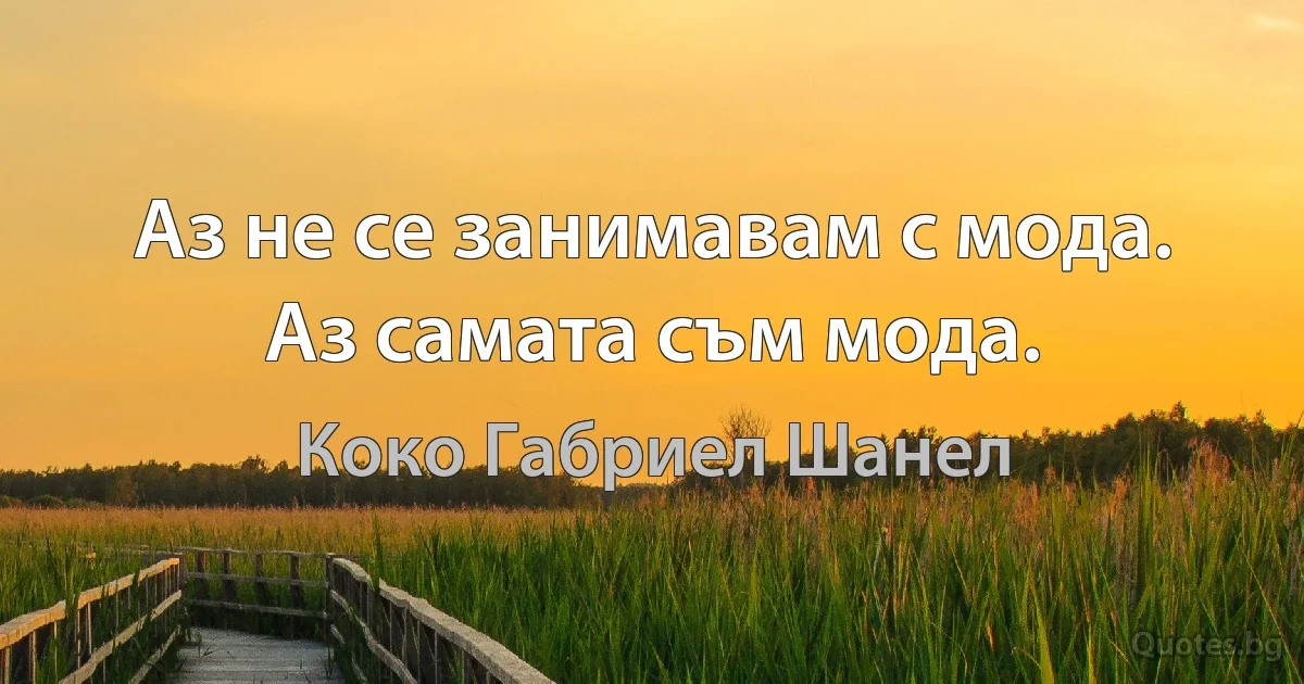 Аз не се занимавам с мода. Аз самата съм мода. (Коко Габриел Шанел)