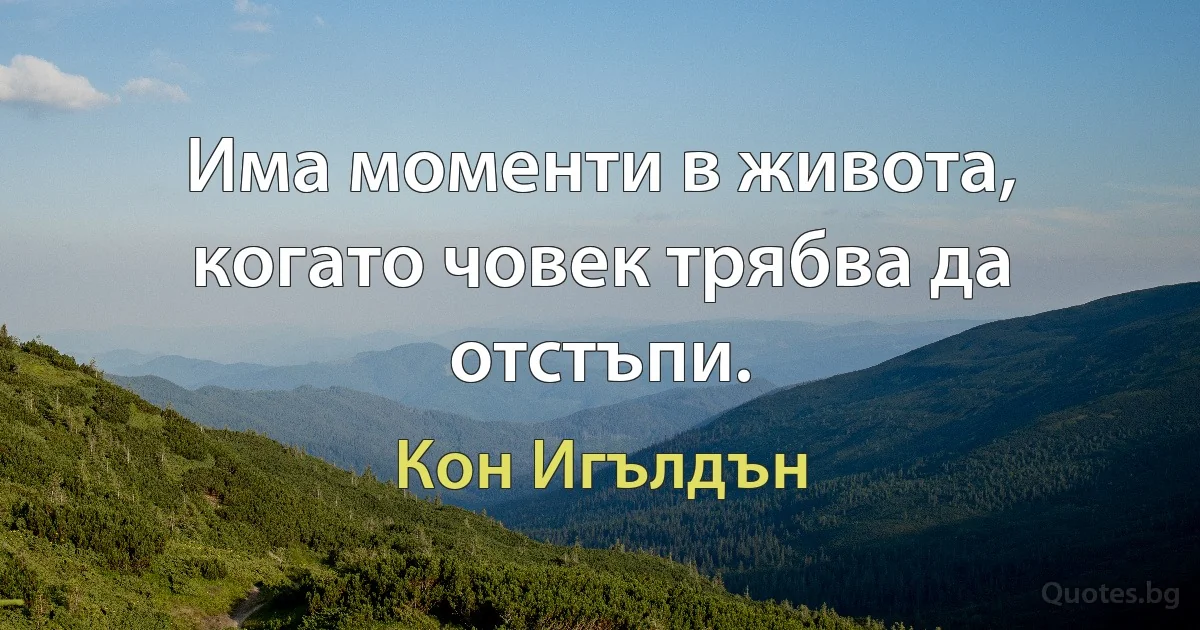 Има моменти в живота, когато човек трябва да отстъпи. (Кон Игълдън)