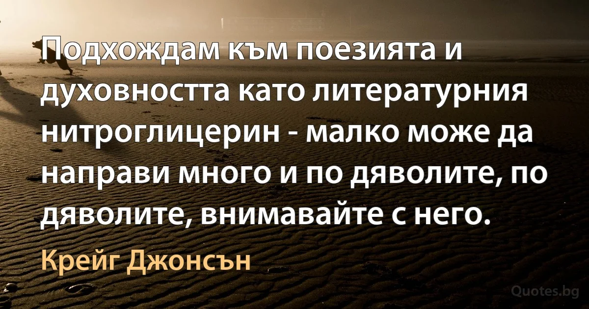 Подхождам към поезията и духовността като литературния нитроглицерин - малко може да направи много и по дяволите, по дяволите, внимавайте с него. (Крейг Джонсън)