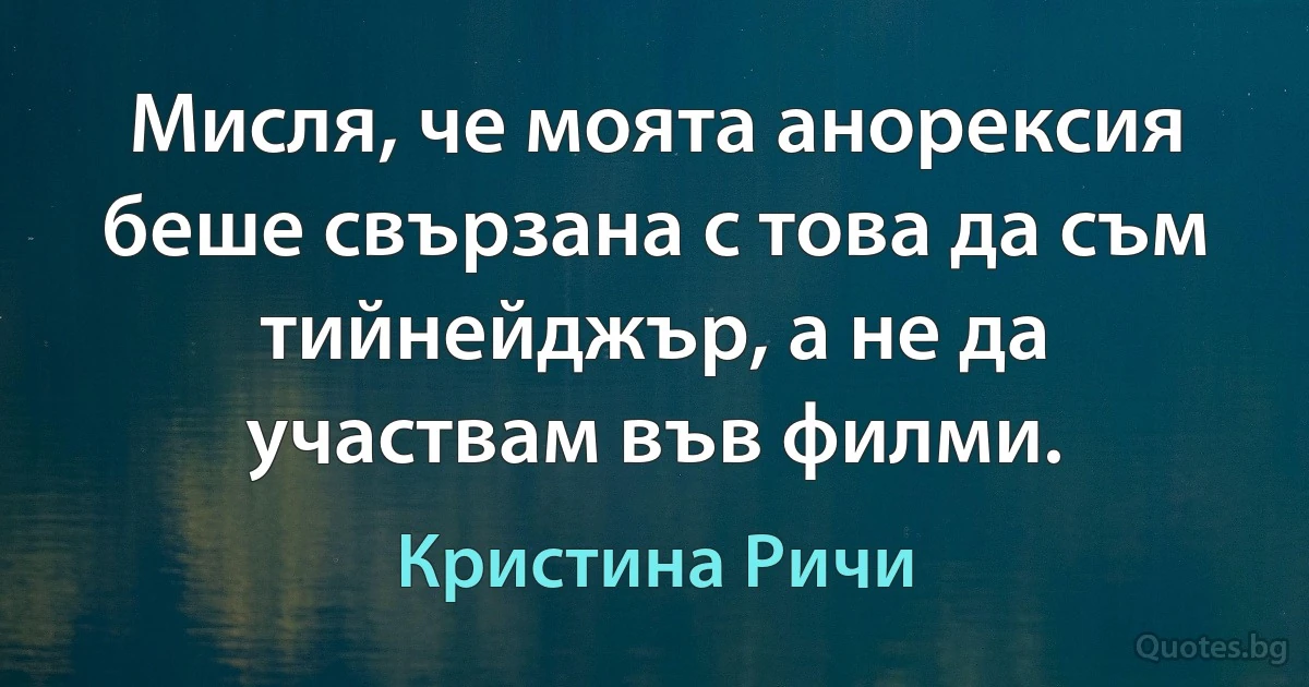 Мисля, че моята анорексия беше свързана с това да съм тийнейджър, а не да участвам във филми. (Кристина Ричи)